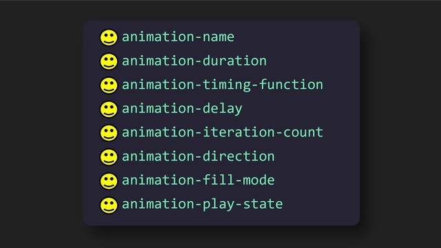 animation-name
animation-duration
animation-timing-function
animation-delay
animation-iteration-count
animation-direction
animation-fill-mode
animation-play-state
