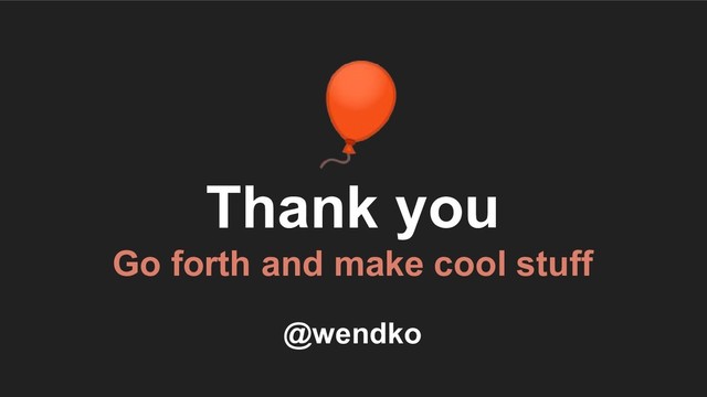
Thank you
Go forth and make cool stuff
@wendko
