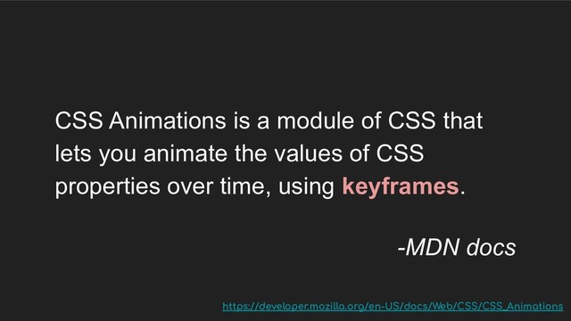 CSS Animations is a module of CSS that
lets you animate the values of CSS
properties over time, using keyframes.
-MDN docs
https://developer.mozilla.org/en-US/docs/Web/CSS/CSS_Animations
