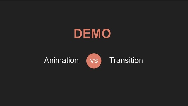 DEMO
vs Transition
Animation
