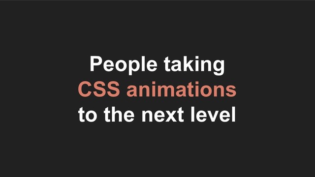 People taking
CSS animations
to the next level
