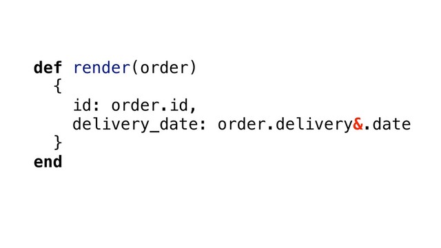 def render(order)
{
id: order.id,
delivery_date: order.delivery&.date
}
end
