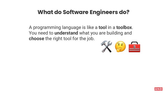 A programming language is like a tool in a toolbox.
You need to understand what you are building and
choose the right tool for the job.
0
1 2
What do Software Engineers do?
