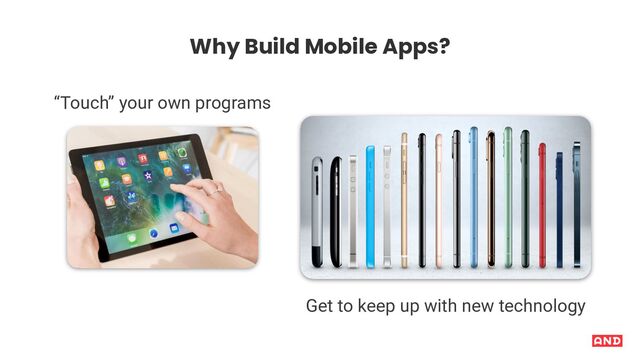 “Touch” your own programs
Get to keep up with new technology
Why Build Mobile Apps?
