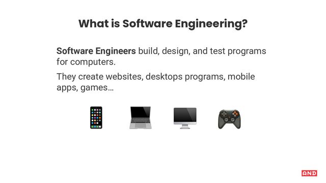What is Software Engineering?
Software Engineers build, design, and test programs
for computers.
They create websites, desktops programs, mobile
apps, games…
( ) * +
