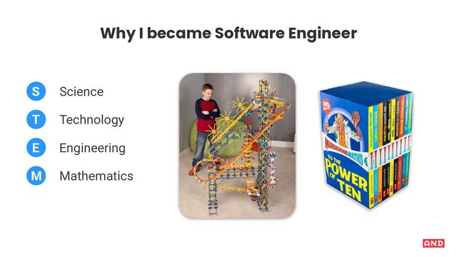Why I became Software Engineer
Science
S
Technology
Engineering
Mathematics
T
E
M
