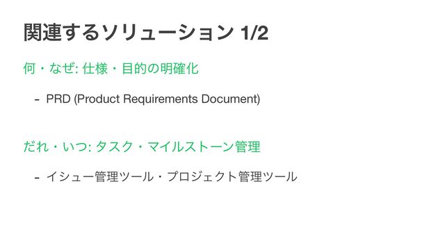 ؔ࿈͢ΔιϦϡʔγϣϯ 1/2
Կɾͳͥ: ࢓༷ɾ໨తͷ໌֬Խ

- PRD (Product Requirements Document)

ͩΕɾ͍ͭ: λεΫɾϚΠϧετʔϯ؅ཧ

- Πγϡʔ؅ཧπʔϧɾϓϩδΣΫτ؅ཧπʔϧ 
