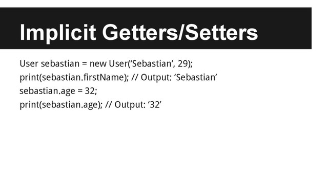 Implicit Getters/Setters
User sebastian = new User(‘Sebastian’, 29);
print(sebastian.firstName); // Output: ‘Sebastian’
sebastian.age = 32;
print(sebastian.age); // Output: ‘32’
