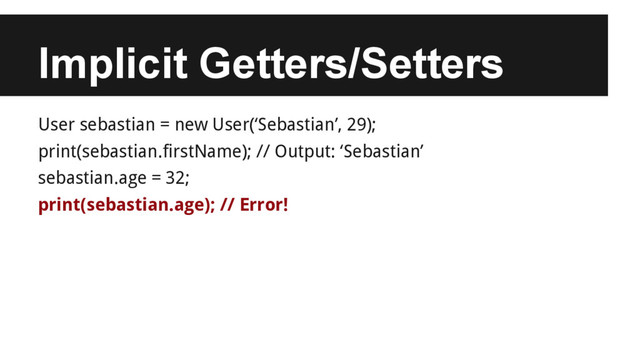 Implicit Getters/Setters
User sebastian = new User(‘Sebastian’, 29);
print(sebastian.firstName); // Output: ‘Sebastian’
sebastian.age = 32;
print(sebastian.age); // Error!
