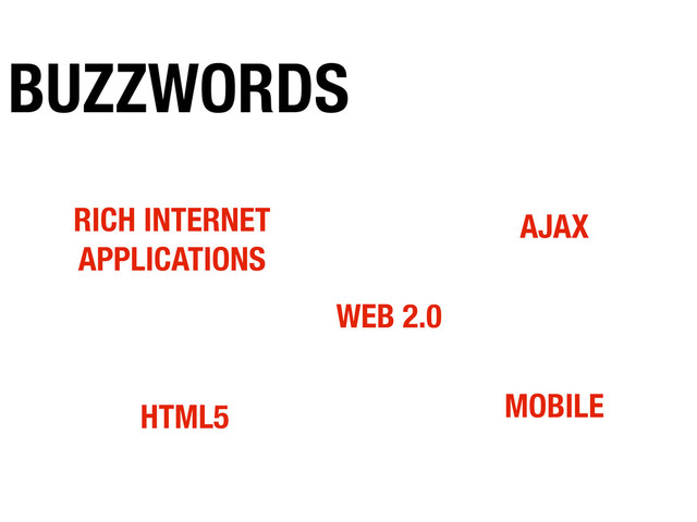 RICH INTERNET
APPLICATIONS
AJAX
MOBILE
HTML5
WEB 2.0
BUZZWORDS
