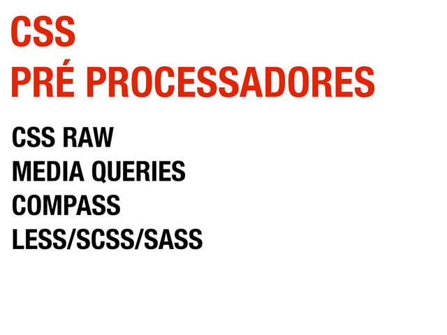 CSS RAW
MEDIA QUERIES
COMPASS
LESS/SCSS/SASS
CSS
PRÉ PROCESSADORES
