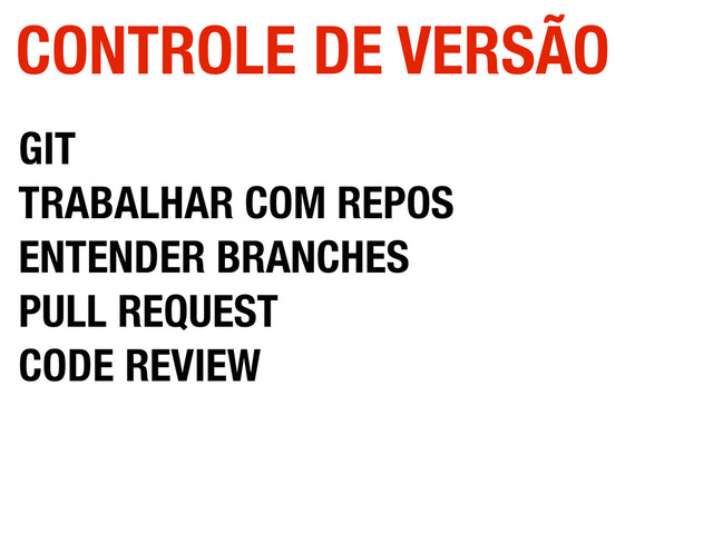 GIT
TRABALHAR COM REPOS
ENTENDER BRANCHES
PULL REQUEST
CODE REVIEW
CONTROLE DE VERSÃO
