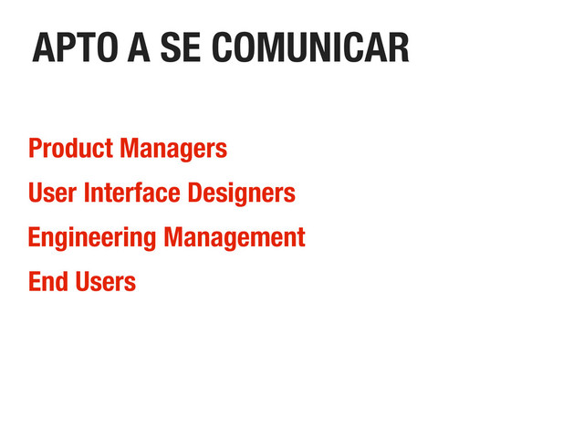 APTO A SE COMUNICAR
Product Managers
End Users
Engineering Management
User Interface Designers
