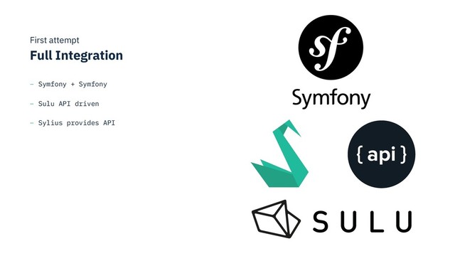 First attempt 
Full Integration
– Symfony + Symfony
– Sulu API driven
– Sylius provides API
