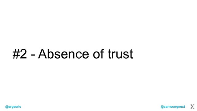 @argesric @samsungnext
#2 - Absence of trust

