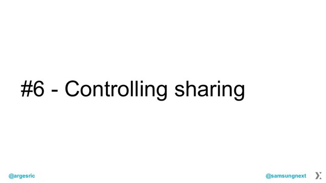 @argesric @samsungnext
#6 - Controlling sharing
