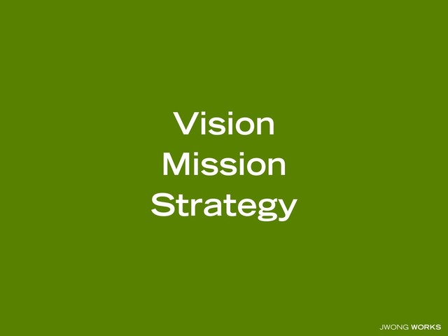 JWONG WORKS
Vision
Mission
Strategy
