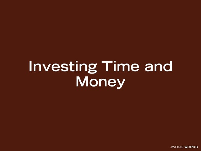 JWONG WORKS
Investing Time and
Money
