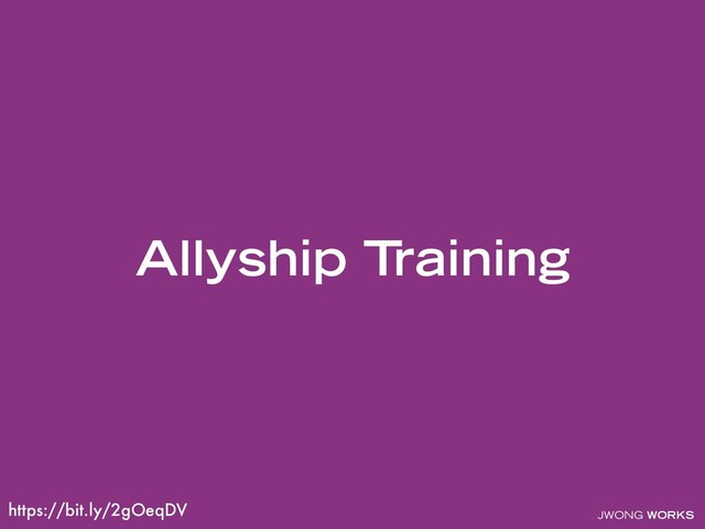 JWONG WORKS
Allyship Training
https://bit.ly/2gOeqDV
