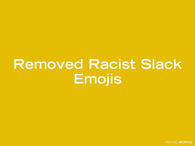 JWONG WORKS
Removed Racist Slack
Emojis
