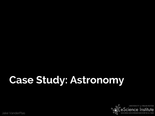 Jake VanderPlas
Case Study: Astronomy
