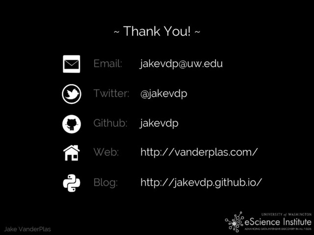 Jake VanderPlas
~ Thank You! ~
Email: jakevdp@uw.edu
Twitter: @jakevdp
Github: jakevdp
Web: http://vanderplas.com/
Blog: http://jakevdp.github.io/
