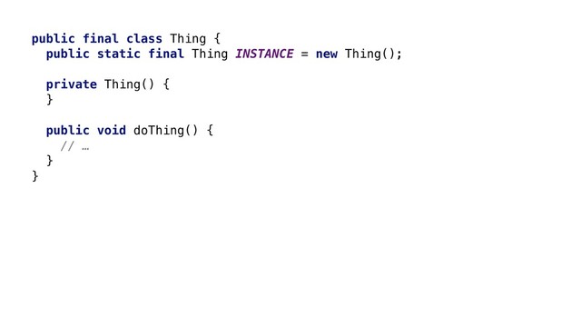 public final class Thing {
public static final Thing INSTANCE = new Thing();
private Thing() {
}
public void doThing() {
// …
}
}
