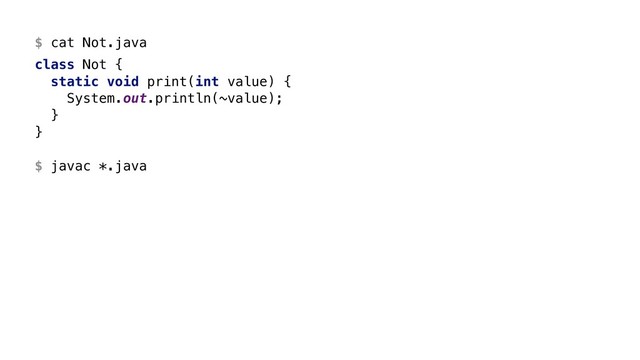 $ cat Not.java
class Not {
static void print(int value) {
System.out.println(~value);
}Y
}Z
$ javac *.java
