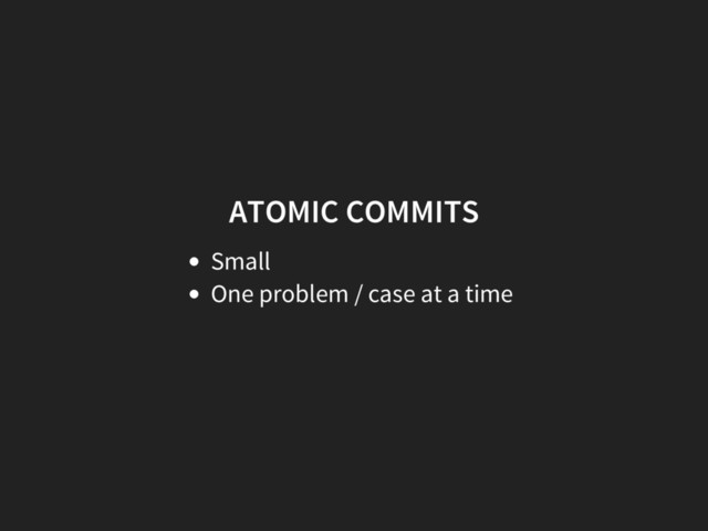 ATOMIC COMMITS
Small
One problem / case at a time
