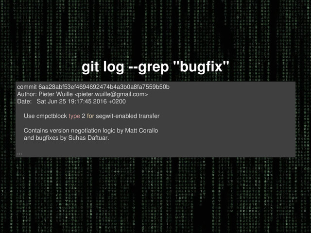 git log --grep "bugfix"
commit 6aa28abf53ef4694692474b4a3b0a8fa7559b50b
Author: Pieter Wuille 
Date: Sat Jun 25 19:17:45 2016 +0200
Use cmpctblock type 2 for segwit-enabled transfer
Contains version negotiation logic by Matt Corallo
and bugfixes by Suhas Daftuar.
...
