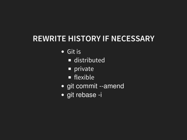 REWRITE HISTORY IF NECESSARY
Git is
distributed
private
flexible
git commit --amend
git rebase -i
