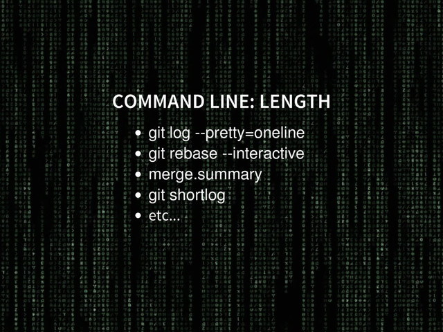 COMMAND LINE: LENGTH
git log --pretty=oneline
git rebase --interactive
merge.summary
git shortlog
etc...
