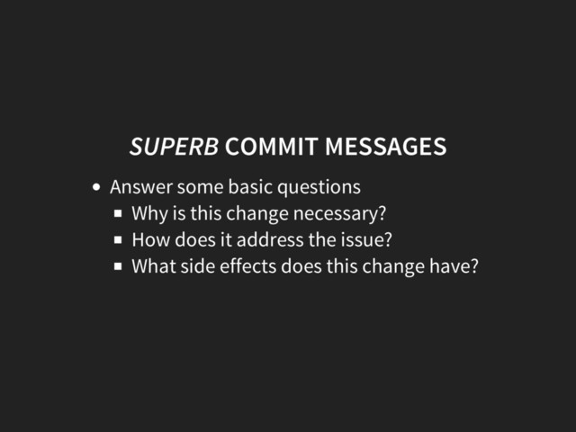 SUPERB COMMIT MESSAGES
Answer some basic questions
Why is this change necessary?
How does it address the issue?
What side effects does this change have?
