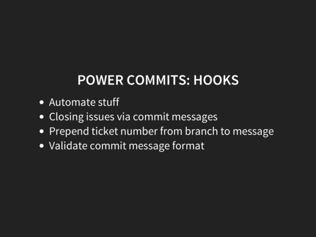 POWER COMMITS: HOOKS
Automate stuff
Closing issues via commit messages
Prepend ticket number from branch to message
Validate commit message format

