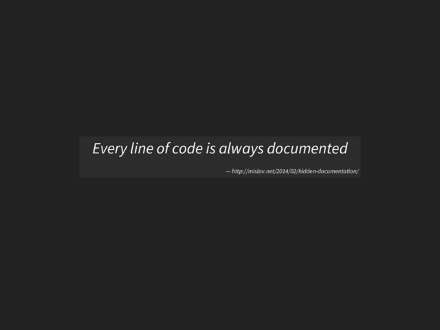 Every line of code is always documented
— http://mislav.net/2014/02/hidden-documentation/
