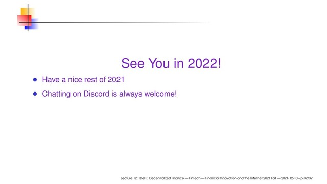 See You in 2022!
Have a nice rest of 2021
Chatting on Discord is always welcome!
Lecture 12 : DeFi : Decentralized Finance — FinTech — Financial Innovation and the Internet 2021 Fall — 2021-12-10 – p.39/39
