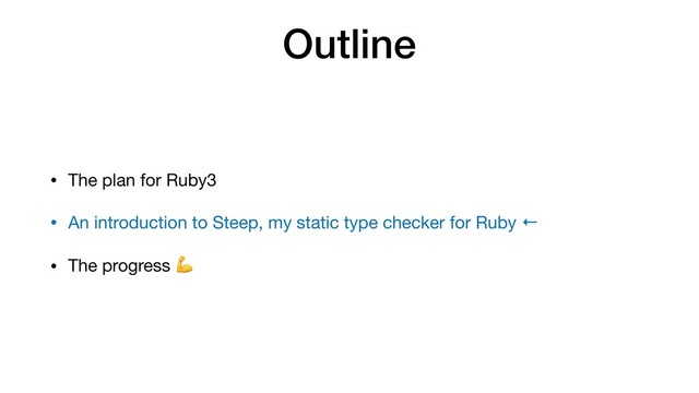 Outline
• The plan for Ruby3

• An introduction to Steep, my static type checker for Ruby ←

• The progress 
