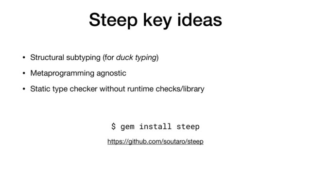 Steep key ideas
• Structural subtyping (for duck typing)

• Metaprogramming agnostic

• Static type checker without runtime checks/library
$ gem install steep
https://github.com/soutaro/steep
