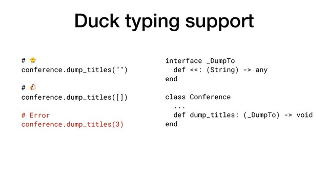 Duck typing support
interface _DumpTo
def <<: (String) -> any
end
class Conference
...
def dump_titles: (_DumpTo) -> void
end
# 
conference.dump_titles("")
# 
conference.dump_titles([])
# Error
conference.dump_titles(3)

