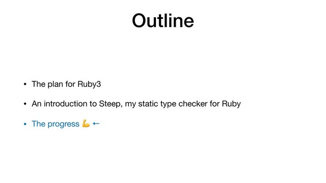 Outline
• The plan for Ruby3

• An introduction to Steep, my static type checker for Ruby

• The progress  ←
