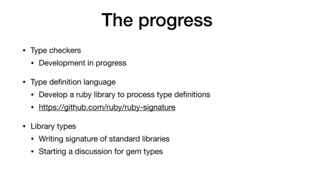 The progress
• Type checkers

• Development in progress

• Type deﬁnition language

• Develop a ruby library to process type deﬁnitions

• https://github.com/ruby/ruby-signature

• Library types

• Writing signature of standard libraries

• Starting a discussion for gem types
