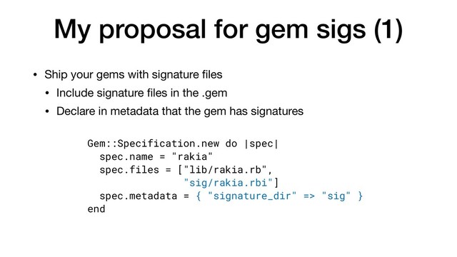 My proposal for gem sigs (1)
• Ship your gems with signature ﬁles

• Include signature ﬁles in the .gem

• Declare in metadata that the gem has signatures
Gem::Specification.new do |spec|
spec.name = "rakia"
spec.files = ["lib/rakia.rb",
"sig/rakia.rbi"]
spec.metadata = { "signature_dir" => "sig" }
end
