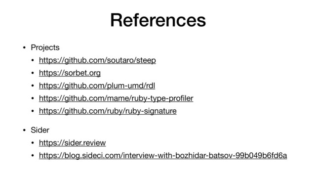 References
• Projects

• https://github.com/soutaro/steep

• https://sorbet.org

• https://github.com/plum-umd/rdl

• https://github.com/mame/ruby-type-proﬁler

• https://github.com/ruby/ruby-signature

• Sider

• https://sider.review

• https://blog.sideci.com/interview-with-bozhidar-batsov-99b049b6fd6a
