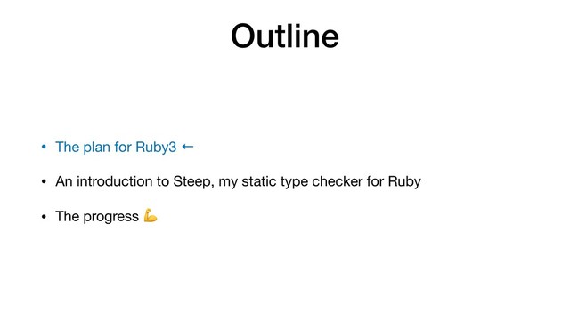 Outline
• The plan for Ruby3 ←

• An introduction to Steep, my static type checker for Ruby

• The progress 
