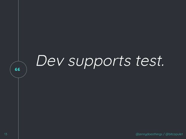 “
Dev supports test.
@jennydoesthings / @bitcapulet
13
