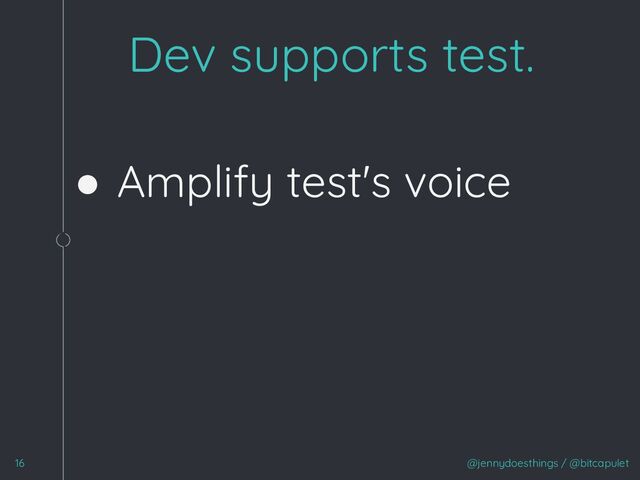 ● Amplify test's voice
1
@jennydoesthings / @bitcapulet
16
Dev supports test.
