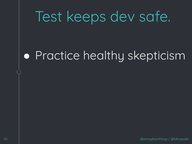 ● Practice healthy skepticism
1
@jennydoesthings / @bitcapulet
Test keeps dev safe.
20
