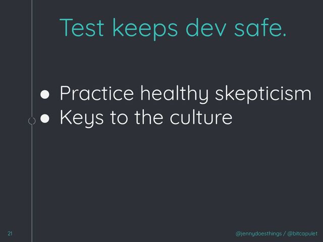 ● Practice healthy skepticism
● Keys to the culture
1
@jennydoesthings / @bitcapulet
Test keeps dev safe.
21
