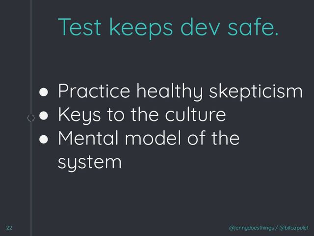 ● Practice healthy skepticism
● Keys to the culture
● Mental model of the
system
1
@jennydoesthings / @bitcapulet
Test keeps dev safe.
22
