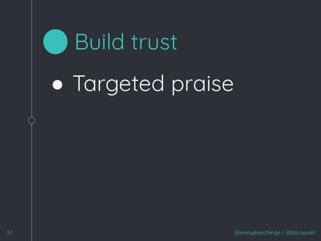 @jennydoesthings / @bitcapulet
27
Build trust
● Targeted praise
